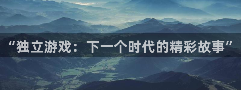 极悦娱乐直属：“独立游戏：下一个时代的精彩故事”