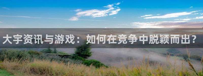 极悦娱乐平台登录：大宇资讯与游戏：如何在竞争中脱颖而出？