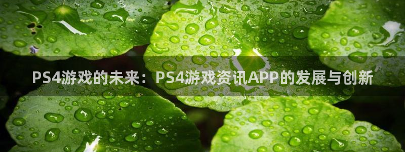 极悦娱乐平台官网入口：PS4游戏的未来：PS4游戏资讯APP
