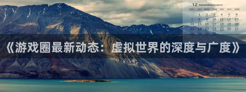 极悦娱乐注册官方登录app：《游戏圈最新动态：虚拟世界的深度