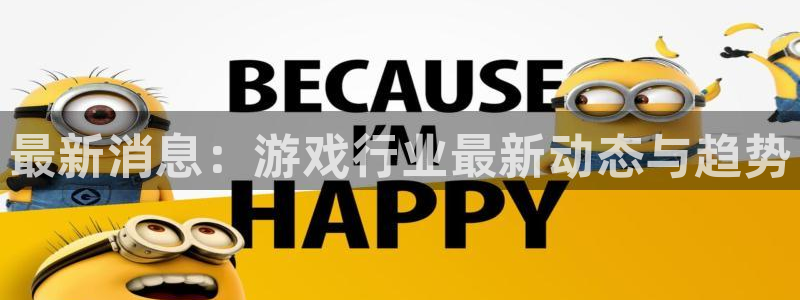 极悦娱乐平台：最新消息：游戏行业最新动态与趋势