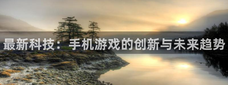 极悦娱乐在线登录：最新科技：手机游戏的创新与未来趋势