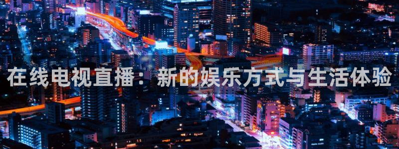 龙门直播在线直播：在线电视直播：新的娱乐方式与生活体验