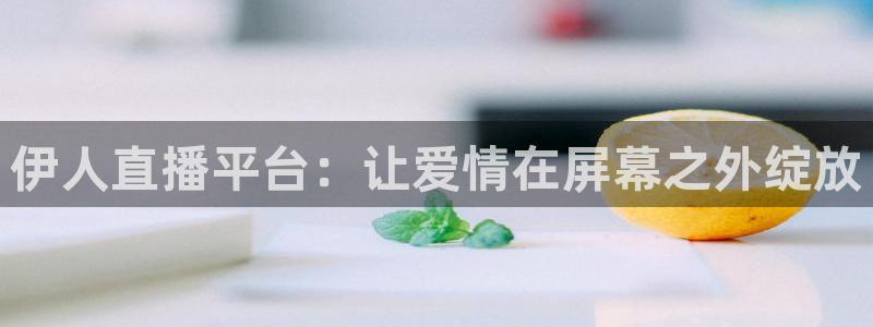 中超龙门直播：伊人直播平台：让爱情在屏幕之外绽放