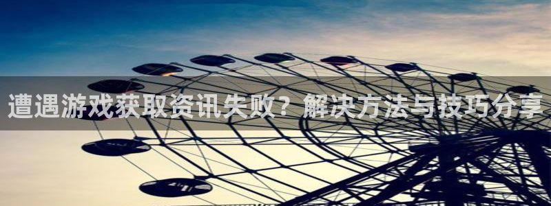 极悦娱乐4开户：遭遇游戏获取资讯失败？解决方法与技巧分享