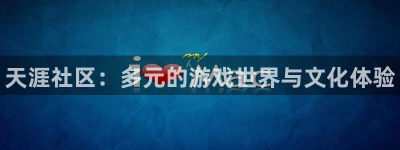 极悦娱乐网页登录入口：天涯社区：多元的游戏世界与文化体验