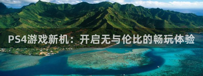 极悦娱乐平台注册资金多少：PS4游戏新机：开启无与伦比的畅玩
